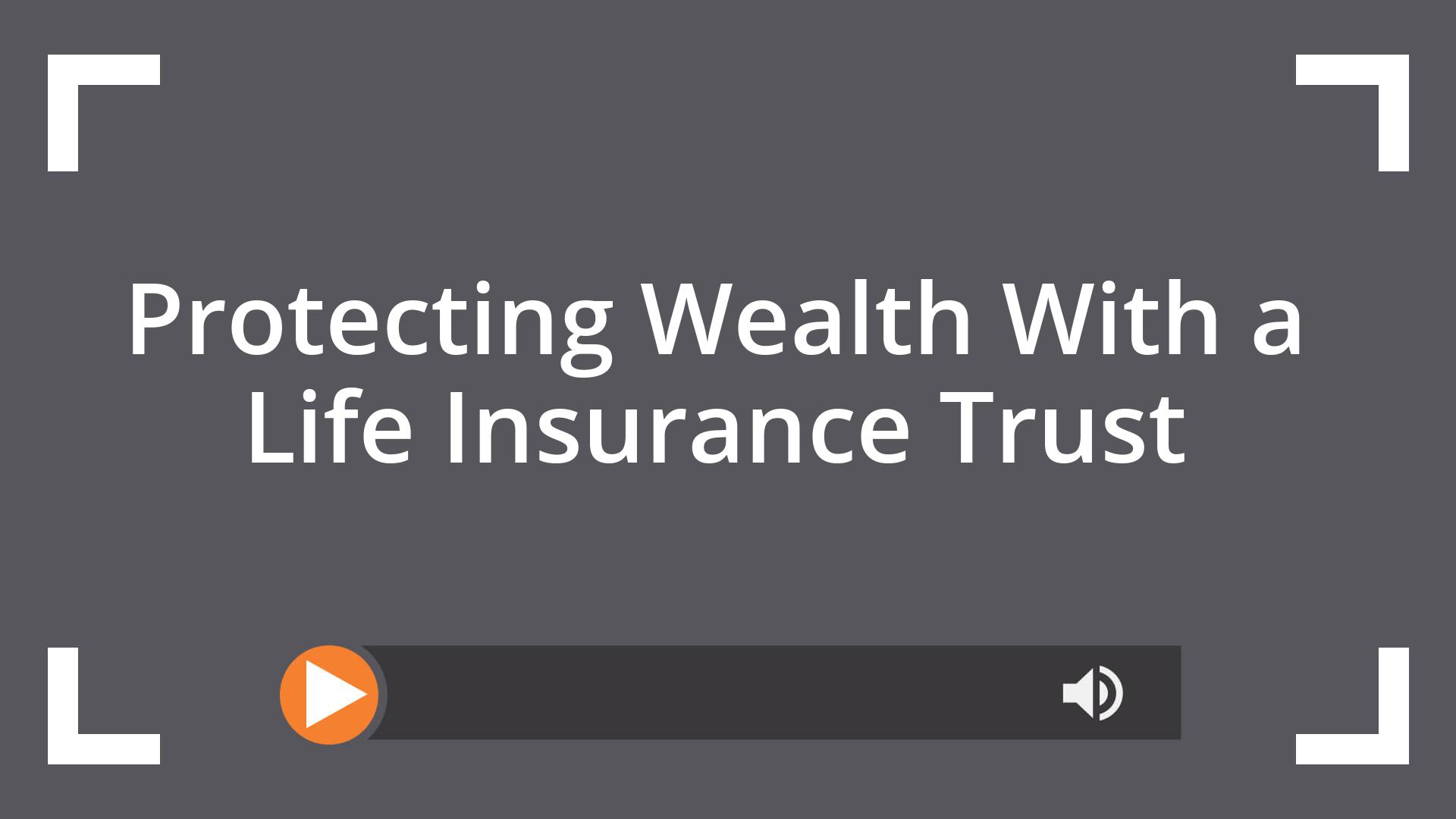 Protecting Wealth With a Life Insurance Trust