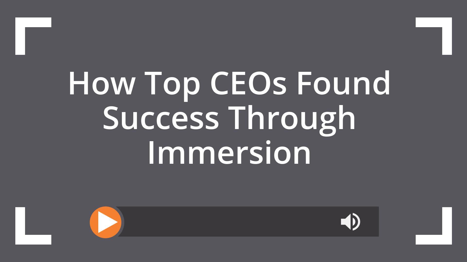 How Top CEOs Found Success Through Immersion